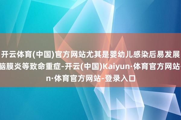 开云体育(中国)官方网站尤其是婴幼儿感染后易发展为结核性脑膜炎等致命重症-开云(中国)Kaiyun·体育官方网站-登录入口
