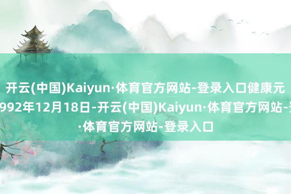 开云(中国)Kaiyun·体育官方网站-登录入口健康元斥地于1992年12月18日-开云(中国)Kaiyun·体育官方网站-登录入口