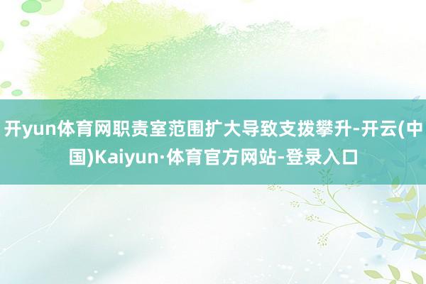 开yun体育网职责室范围扩大导致支拨攀升-开云(中国)Kaiyun·体育官方网站-登录入口