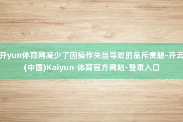 开yun体育网减少了因操作失当导致的品斥责题-开云(中国)Kaiyun·体育官方网站-登录入口