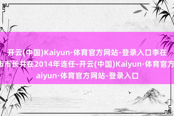 开云(中国)Kaiyun·体育官方网站-登录入口李在明才当选城南市市长并在2014年连任-开云(中国)Kaiyun·体育官方网站-登录入口