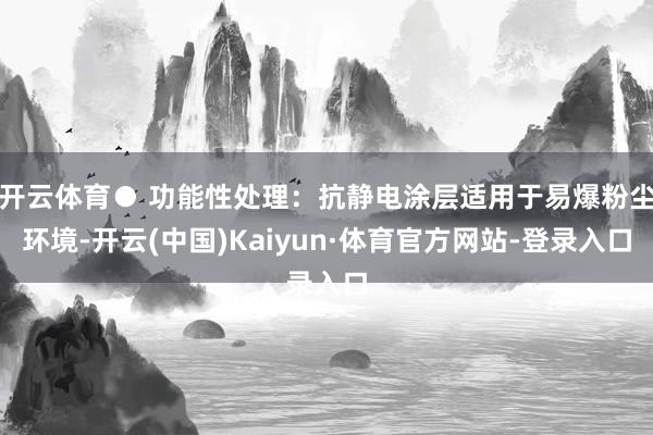 开云体育● 功能性处理:抗静电涂层适用于易爆粉尘环境-开云(中国)Kaiyun·体育官方网站-登录入口