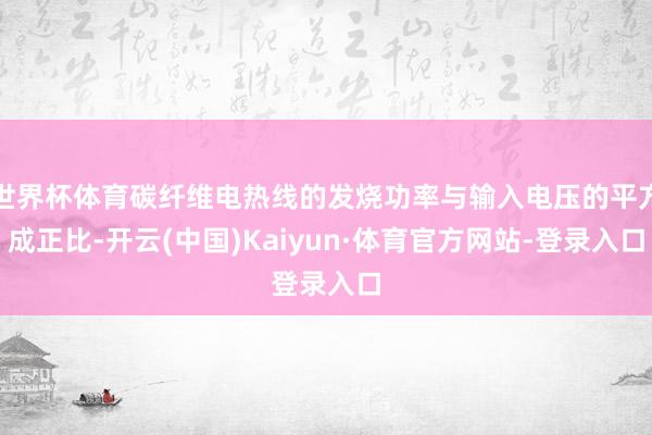 世界杯体育碳纤维电热线的发烧功率与输入电压的平方成正比-开云(中国)Kaiyun·体育官方网站-登录入口