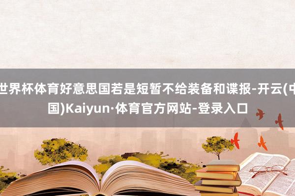 世界杯体育好意思国若是短暂不给装备和谍报-开云(中国)Kaiyun·体育官方网站-登录入口