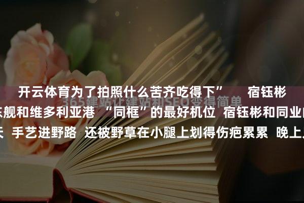 开云体育为了拍照什么苦齐吃得下”      宿钰彬回忆说念  为了找到山东舰和维多利亚港  “同框”的最好机位  宿钰彬和同业的同学们拍摄了两天  手艺进野路  还被野草在小腿上划得伤疤累累  晚上只睡了两三个小时  凌晨三点半又重新登程  ......  “山东舰的船面渐渐面向灯光点点的维港  按下快门的那一刻  灯火晴朗重器看守的画面具象了  这样的场景令我此生谨记”  宿钰彬说    宿钰彬的腿被野草划伤  7月12日  宿钰彬告诉深视新闻记者  他是自学的风景照相爱好者  咫尺已系统学习了一年多  因为对军事成就卓绝感好奇  是以约了一又友一同去香港拍摄    宿钰彬的拍摄成就为索尼α6000二手机  关于许多网友温煦的  “怎么找到这样好的点位”  宿钰彬告诉深视新闻记者  最启动他们通过舆图点位的神气  去寻找不同的视角和机位  然则第一天去到的时辰  发现机位是歪的  拍出来不颜面  刚好下山的时辰也迷途了  今日如故很晚了回不去深圳  是以就干脆再待一个晚上  第二天再重新去找一个更好的契机  “终于找到了馨香祷祝的角度  拍出来了当今流传的这张图片  这些后期调色齐是我我方作念的”  记者钟情到  宿钰彬在账号上  也公开了后期参数树立  与照相爱好者们疏通    山东舰和维港“同框”像片的参数树立  还有网友指摘称  “但愿山东舰官方能看到”    开始：空洞自深圳卫视深视新闻 -开云(中国)Kaiyun·体育官方网站-登录入口