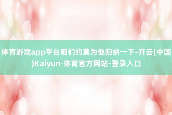 体育游戏app平台咱们约莫为他归纳一下-开云(中国)Kaiyun·体育官方网站-登录入口