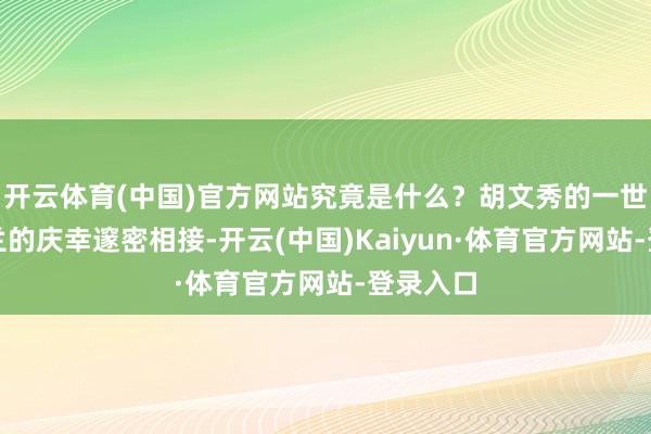 开云体育(中国)官方网站究竟是什么?胡文秀的一世与刘胡兰的庆幸邃密相接-开云(中国)Kaiyun·体育官方网站-登录入口