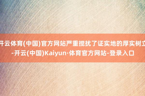 开云体育(中国)官方网站严重搅扰了证实地的厚实树立-开云(中国)Kaiyun·体育官方网站-登录入口