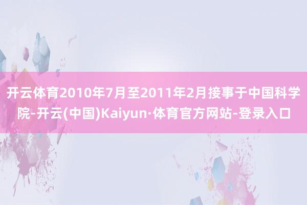 开云体育2010年7月至2011年2月接事于中国科学院-开云(中国)Kaiyun·体育官方网站-登录入口