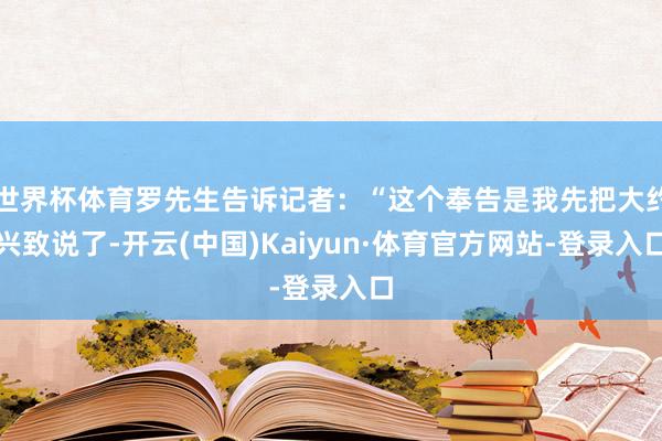 世界杯体育罗先生告诉记者：“这个奉告是我先把大约兴致说了-开云(中国)Kaiyun·体育官方网站-登录入口
