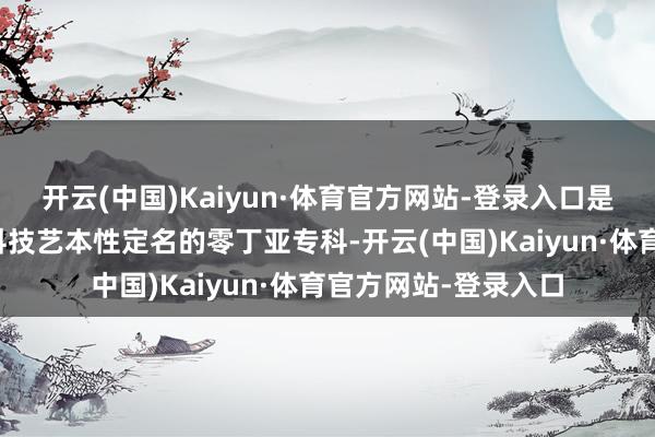 开云(中国)Kaiyun·体育官方网站-登录入口是三军惟一以显微外科技艺本性定名的零丁亚专科-开云(中国)Kaiyun·体育官方网站-登录入口