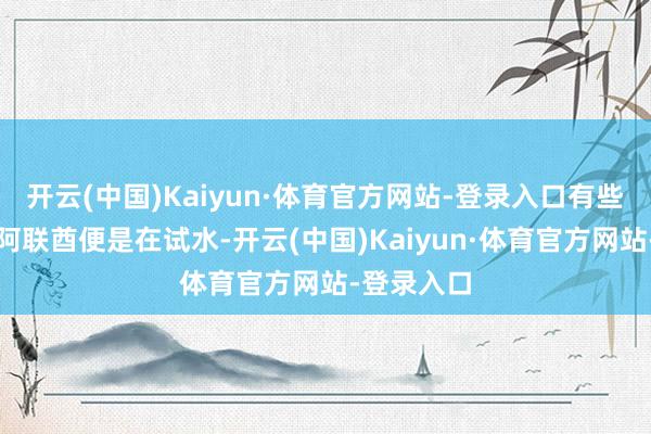 开云(中国)Kaiyun·体育官方网站-登录入口有些分析师说阿联酋便是在试水-开云(中国)Kaiyun·体育官方网站-登录入口