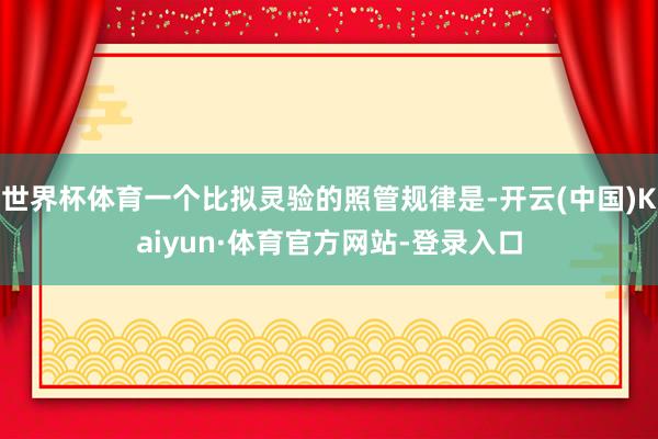 世界杯体育一个比拟灵验的照管规律是-开云(中国)Kaiyun·体育官方网站-登录入口