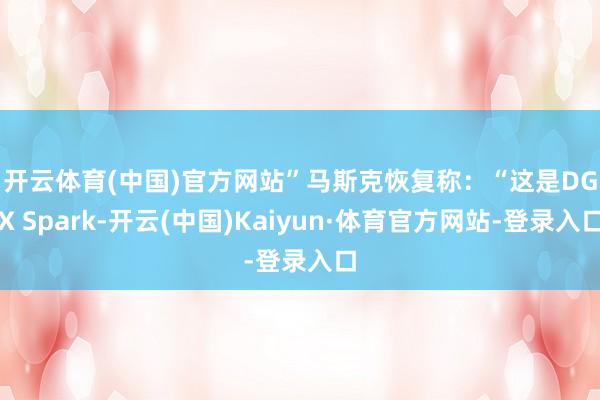 开云体育(中国)官方网站”　　马斯克恢复称：“这是DGX Spark-开云(中国)Kaiyun·体育官方网站-登录入口