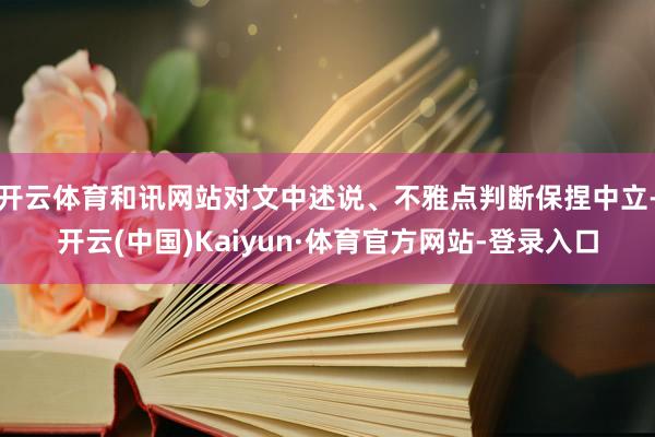 开云体育和讯网站对文中述说、不雅点判断保捏中立-开云(中国)Kaiyun·体育官方网站-登录入口