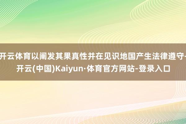 开云体育以阐发其果真性并在见识地国产生法律遵守-开云(中国)Kaiyun·体育官方网站-登录入口