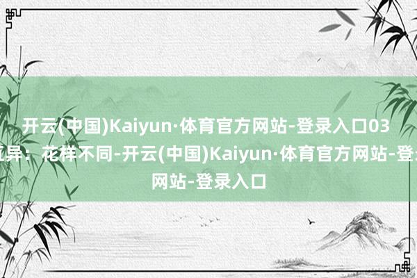 开云(中国)Kaiyun·体育官方网站-登录入口03 做事互异：花样不同-开云(中国)Kaiyun·体育官方网站-登录入口
