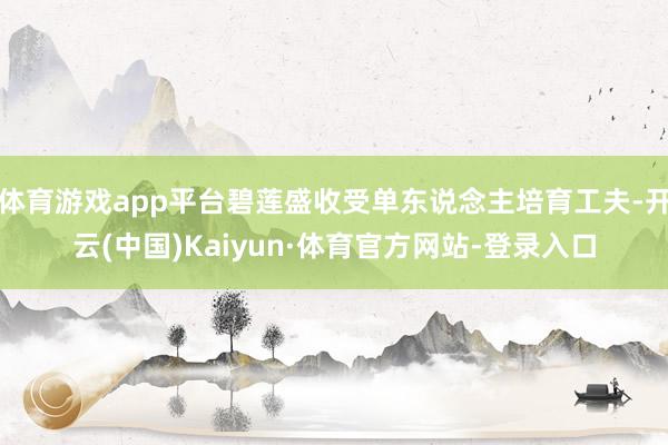 体育游戏app平台碧莲盛收受单东说念主培育工夫-开云(中国)Kaiyun·体育官方网站-登录入口